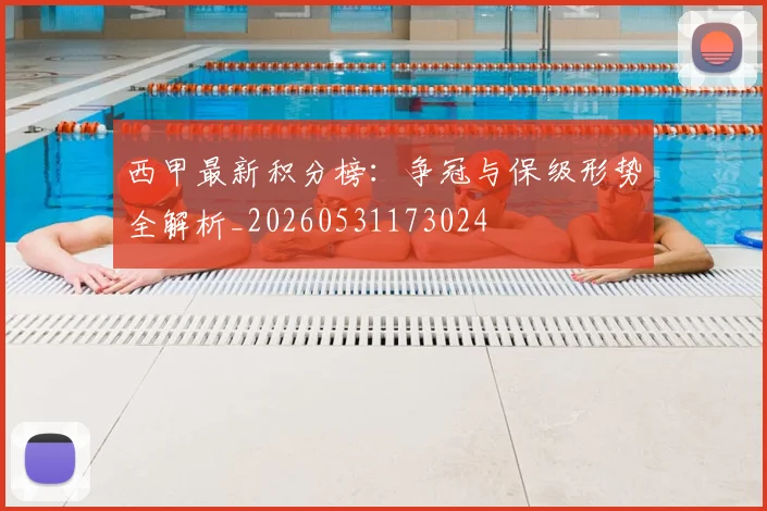 西甲最新积分榜：争冠与保级形势全解析_20260531173024