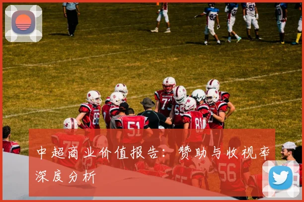 中超商业价值报告：赞助与收视率深度分析