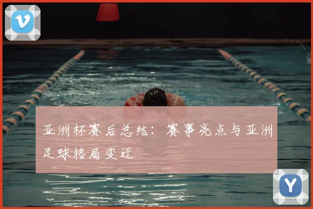 亚洲杯赛后总结：赛事亮点与亚洲足球格局变迁
