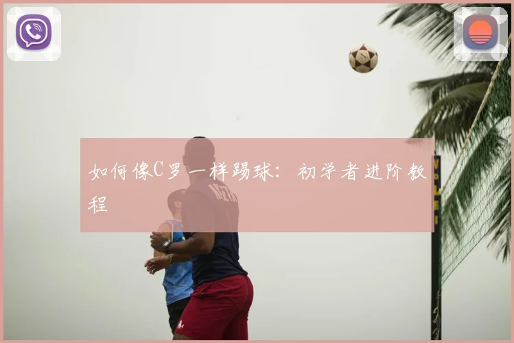 如何像C罗一样踢球：初学者进阶教程