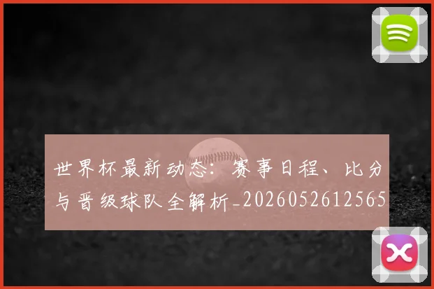 世界杯最新动态：赛事日程、比分与晋级球队全解析_20260526125656