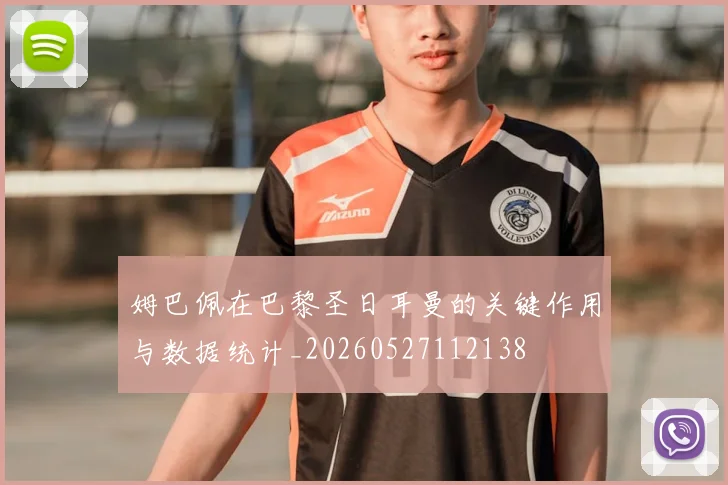 姆巴佩在巴黎圣日耳曼的关键作用与数据统计_20260527112138