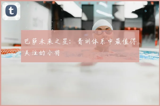 巴萨未来之星：青训体系中最值得关注的小将