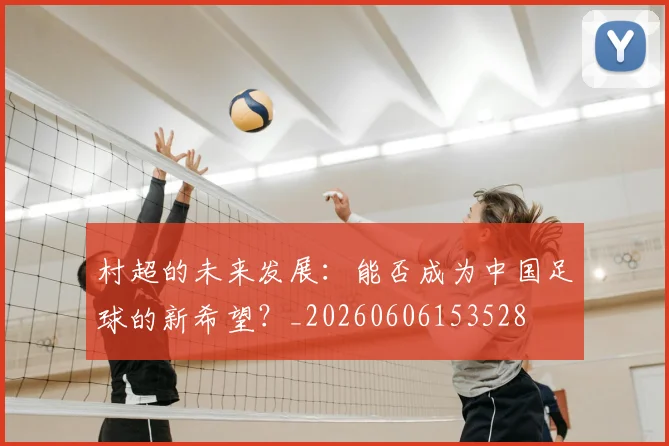 村超的未来发展：能否成为中国足球的新希望？_20260606153528