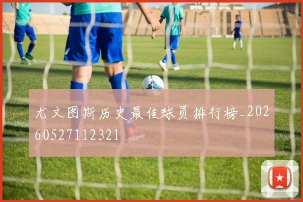尤文图斯历史最佳球员排行榜_20260527112321