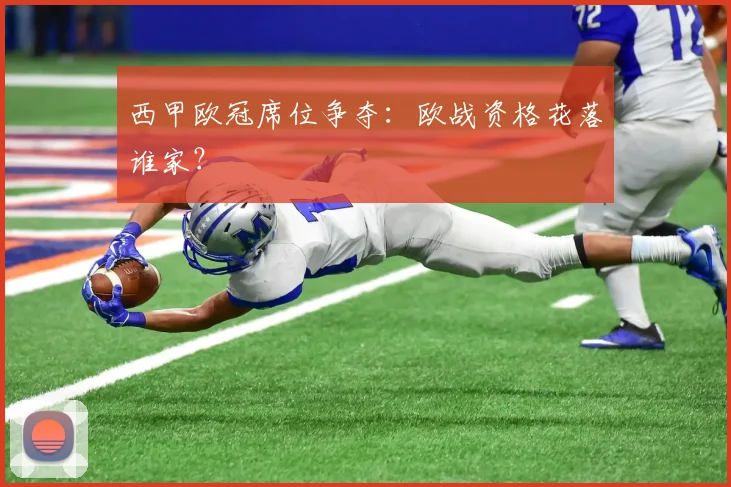 西甲欧冠席位争夺：欧战资格花落谁家？