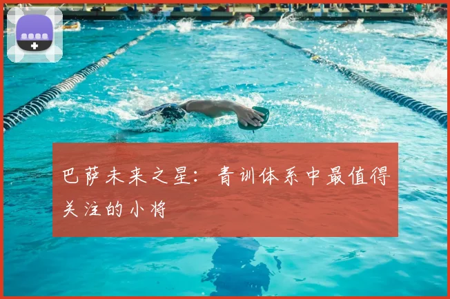 巴萨未来之星：青训体系中最值得关注的小将