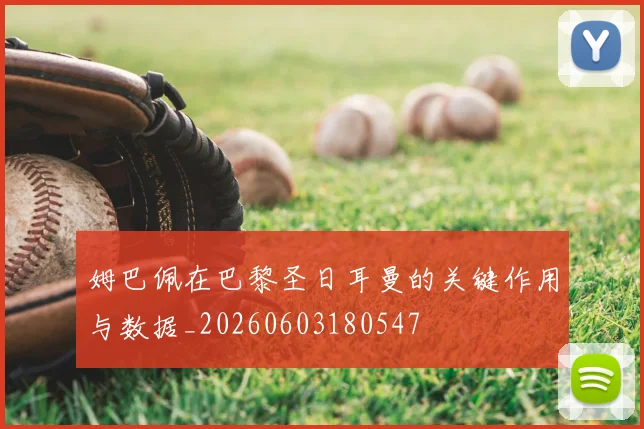 姆巴佩在巴黎圣日耳曼的关键作用与数据_20260603180547