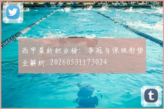 西甲最新积分榜：争冠与保级形势全解析_20260531173024