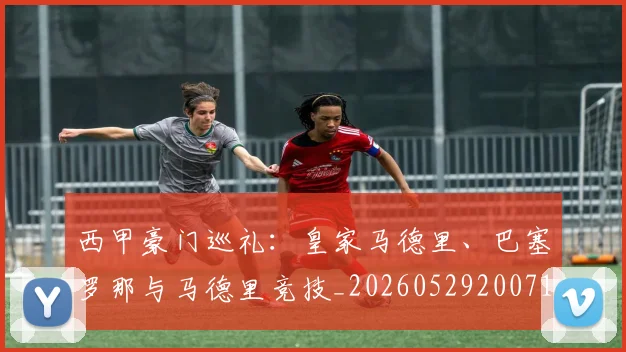 西甲豪门巡礼：皇家马德里、巴塞罗那与马德里竞技_20260529200717