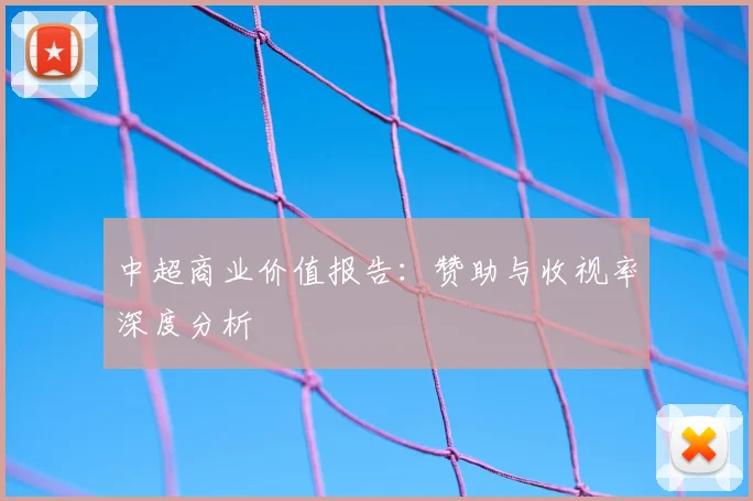 中超商业价值报告：赞助与收视率深度分析