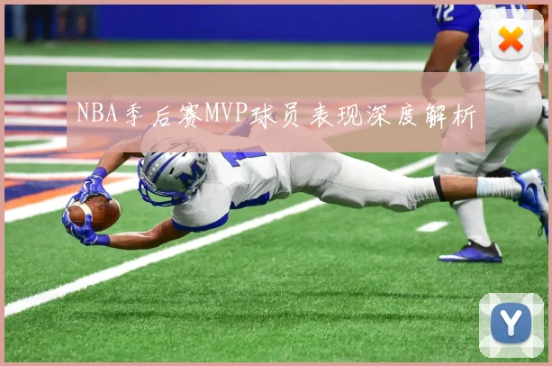 NBA季后赛MVP球员表现深度解析